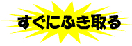 すぐにふき取る！