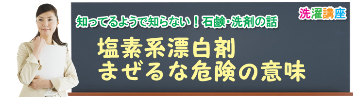 知ってるようで知らない!石鹸・洗剤の話、塩素系漂白剤、まぜるな危険の意味