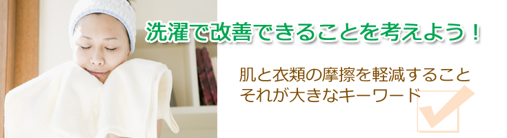 洗濯で改善できることを考えよう!肌と衣類の摩擦を軽減する事、それが大きなキーワード
